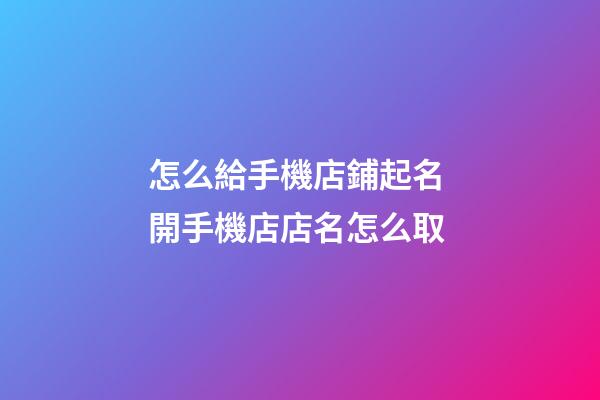 怎么給手機店鋪起名 開手機店店名怎么取-第1張-店鋪起名-玄機派